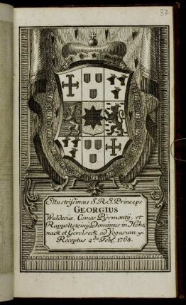 Illustrissimus S.R.I. Princeps Georgius Waldeciæ, Comes Pijrmontij, et Rappoltsteinij, Dominus in Hohenack et Gerolseck, ad Vogasum &c. Receptus 2.da Feb[r.] 1765