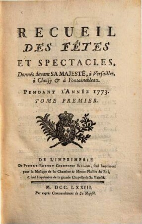 Recueil Des Fêtes Et Spectacles Donnés devant Sa Majesté, à Versailles, à Choisy & à Fontainebleau Pendant L'Année ..., 1. ... Pendant L'Année 1773