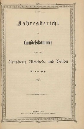 für das Jahr 1897: Jahresbericht der Handelskammer für die Kreise Arnsberg, Brilon und Meschede / Handelskammer für die Kreise Arnsberg, Brilon und Meschede