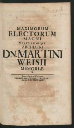 Maximorum Electorum Magni Meritissimique Archiatri Dn. Martini Weisii Memoriae S.