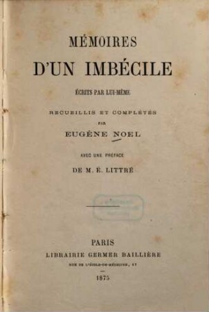 Mémoires d'un imbécile : Écrits par lui-même. Recueillis et complétés par Eugène Noel. Avec une préf. de É. Littré
