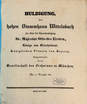 Huldigung, dem hohen Stammhaus Wittelsbach zur Feier der Thronbesteigung Seiner Majestät Otto des Ersten, Königs von Griechenland, Königlichen Prinzen von Bayern : dargebracht von der Gesellschaft des Frohsinns zu München Den 10. November 1832