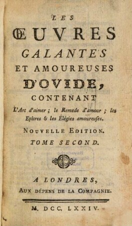 Les oeuvres galantes et amoureuses d'Ovide, contenant l'Art d'aimer, le Remède d'amour, les Épîtres et les Élégies amoureuses, 1. - 237 S.