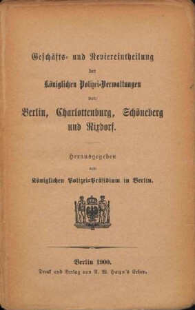 1900: Geschäfts- und Reviereinteilung der königl. Polizeiverwaltungen im Landespolizeibezirk Berlin : (Berlin, Charlottenburg, Berlin-Schöneberg-Wilmersdorf, Neukölln, Berlin-Lichtenberg und Berlin-Stralau)
