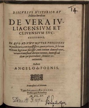 Discursus Historico Et Politico Iuridicus De Vera Iuliacensium Et Clivensium Successione : In Quo Ad Vivum, Uter Possidens in puncto iuris, tam in possessorio, quam petitorio, sit horum omnium legitimus successor, non tantum demonstratur, verum etiam simul illorum rationes, Interesse ad illam qui praetendunt, breviter excutiuntur