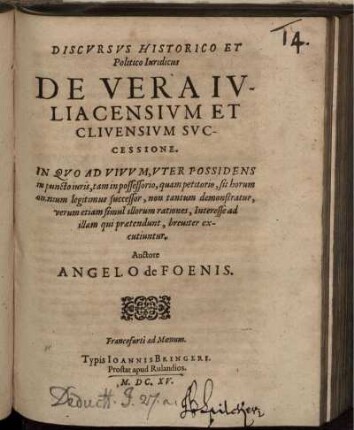 Discursus Historico Et Politico Iuridicus De Vera Iuliacensium Et Clivensium Successione : In Quo Ad Vivum, Uter Possidens in puncto iuris, tam in possessorio, quam petitorio, sit horum omnium legitimus successor, non tantum demonstratur, verum etiam simul illorum rationes, Interesse ad illam qui praetendunt, breviter excutiuntur