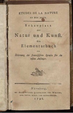 Etudes De La Nature Et Des Arts : Schauplatz der Natur und Kunst ; Ein Elementarbuch zur Erlernung der französischen Sprache für die ersten Anfänger