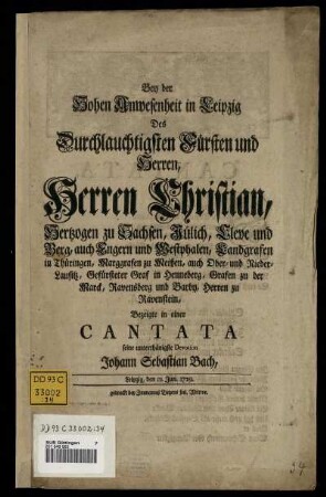 Bey der Hohen Anwesenheit in Leipzig Des Durchlauchtigsten Fürsten und Herren, Herren Christian, Hertzogen zu Sachsen, Jülich, Cleve und Berg, ... Bezeigte in einer Cantata seine unterthänigste Devotion Johann Sebastian Bach