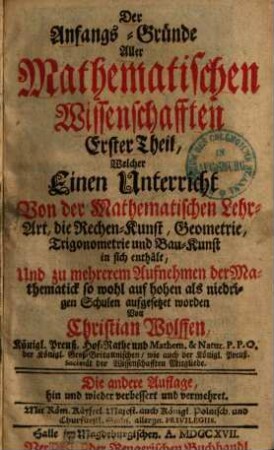 Die Anfangs-Gründe aller mathematischen Wissenschaften, 1. Welcher einen Unterricht von der mathematischen Lehrart, die Rechenkunst, Geometrie, Trigonometrie und Bau-Kunst in sich enthält ... - 1717. - 470 S.