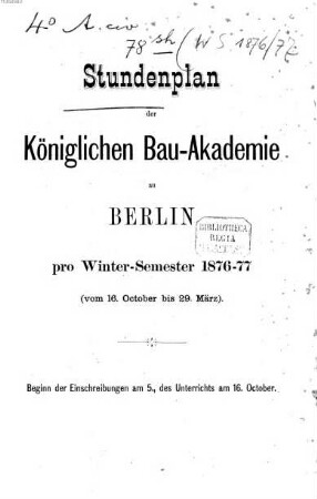Stundenplan der Königlichen Bau-Akademie zu Berlin für das Studienjahr .... 1876/77, WS
