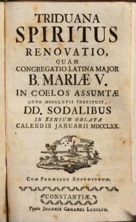 Triduana Spiritus Renovatio : Quam Congregatio Latina Major B. Mariae V. In Coelos Assumtae Anno MDCCLXVII Instituit. DD. Sodalibus In Xenium Oblata Calendis Januarii MDCCLXX