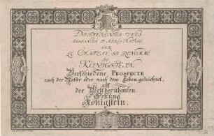 Titelblatt zu "Verschiedene Prospecte ... der weltberühmten Festung Königstein", Reihe mit 12 Ansichten, Titel und Textblatt in breitem ornamentiertem Rahmen