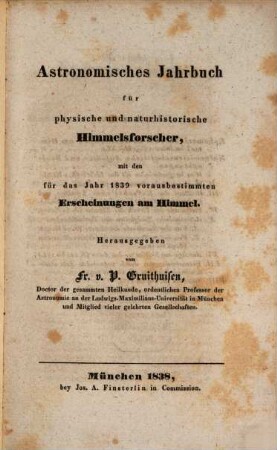 Astronomisches Jahrbuch für physische und naturhistorische Himmelsforscher und Geologen : mit d. für d. Jahr ... vorausbestimmten Erscheinungen am Himmel, 1. 1839