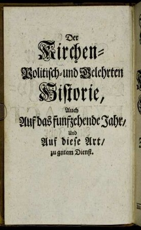Der Kirchen-Politisch- und Gelehrten Historie, Auch Auf das funfzehende Jahr, und Auf diese Art, zu gutem Dienst.