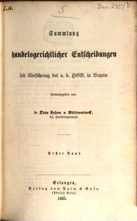 Sammlung handelsgerichtlicher Entscheidungen seit Einführung des allgemeinen deutschen Handelsgesetzbuches in Bayern. 1. 1862/64 (1865)