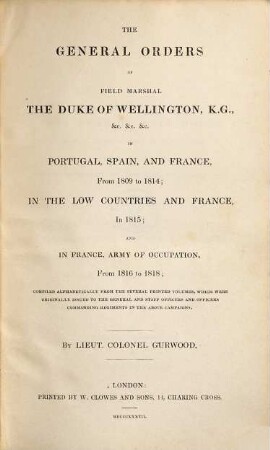 The general orders of Field Marshal the Duke of Wellington in Portugal, Spain and France from 1809 to 1814, and in the Low Countries and France 1815 and in France, Army of Occupation, from 1816 to 1818