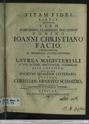 Vitam Fidei Sistit, Ac Simul Viro ... Joanni Christiano Facio, Strehla-Misnico, SS. Theologiae Cultori Indefesso, De Laurea Magisteriali D. XVII. Octobr. MDCCXXXVIII. Vitebergae Rite Imposita, Gratulatur Societas Quaedam Litteraria