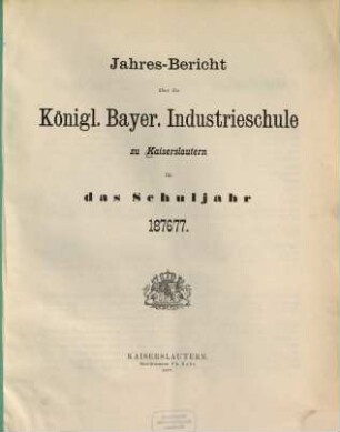 Jahresbericht über die Königlich-Bayerische Industrieschule zu Kaiserslautern : für das Schuljahr. 1876/77