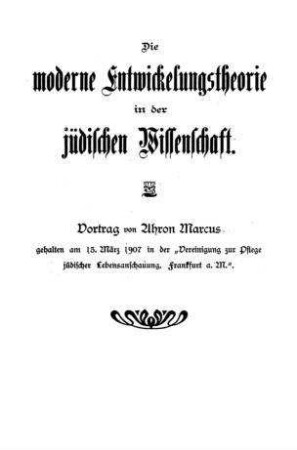 Die moderne Entwickelungstheorie in der jüdischen Wirtschaft : Vort. von Ahron Marcus, geh. am 13. März 1907 in d. "Vereinigung zur Pflege jüd. Lebensanschauung, Frankfurt a. M."