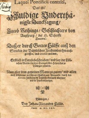 Laquei Pontificii contriti, Das ist: Schuldige Underthänigste Danksagung Jacob Reihings, Geschlechters von Augspurg, der Heyligen Schrifft Doctor ... Daß er durch Gottes Hülffe auß den Stricken der Bäpstischen Irrthumben herauß gerissen unnd errettet worden