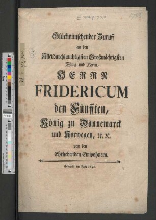 Glückwünschender Zuruff an den Allerdurchlauchtigsten Großmächtigsten König und Herrn, Herrn Fridericum den Fünfften, König zu Dännemarck und Norwegen, [et]c. [et]c. von den Ehrliebenden Einwohnern