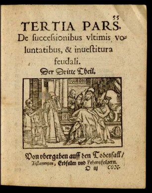 Tertia Pars. De successionibus ultimis voluntatibus, & investitura feudali. Der Dritte Theil. Von ubergaben auff den Todesfall/ Testamenten, Erbfellen und Lehensfolgern.
