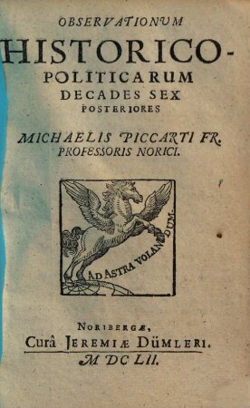 Observationum Historico-Politicarum Decades ... Michaelis Piccarti Fr. Professoris Norici, [2]. Decades Sex Posteriores
