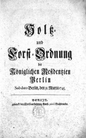 Holz- und Forst-Ordnung der Königlichen Residentzien Berlin : sub dato Berlin, den 31. Martii 1745