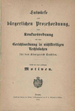 Entwürfe einer bürgerlichen Prozeßordnung, einer Konkursordnung und einer Gerichtsordnung in nichtstreitigen Rechtssachen für das Königreich Sachsen : nebst den dazugehörigen Motiven