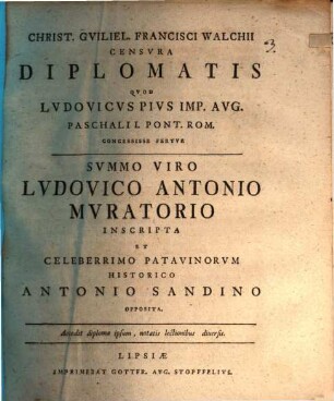 Christ. Guiliel. Francisci Walchii Censura Diplomatis, Qvod Lvdovicvs Pivs Imp. Avg. Paschali I. Pont. Rom. Concessisse Fertvr : Summo Viro Ludovico Antonio Muratorio Inscripta Et Celeberrimo Patavinorum Historico Antonio Sandino Opposita