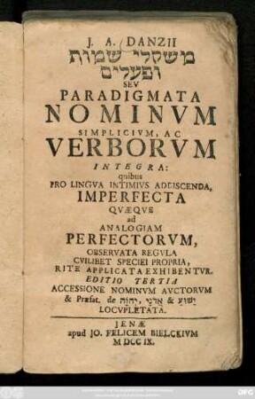 J. A. Danzii Mišqalē Šemōt ū-Feʿalīm Sev Paradigmata Nominvm Simplicivm, Ac Verborvm Integra : quibus Pro Lingva Intimivs Addiscenda, Imperfecta Qvæqve ad Analogiam Perfectorvm, Observata Regvla Cvilibet Speciei Propria, Rite Applicata Exhibentvr
