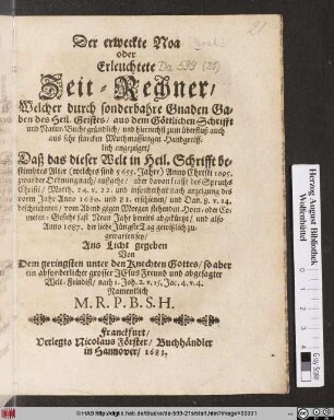 Der erweckte Noa oder Erleuchtete Zeit-Rechner : Welcher durch sonderbahre Gnaden Gaben des Heil. Geistes/ aus dem Göttlichen Schrifft und Natur-Buche gründlich ... angezeiget/ Daß das dieser Welt in Heil. Schrifft bestimbtes Alter (welches sind 5655. Jahre) Anno Christi 1695. zwar der Ordnung nach/ außgehe/ aber davon krafft des Spruchs Christi/ Matth. 24. v. 22. und insonderheit nach anzeigung des vorm Jahr Anno 1680. und 81. erschienen/ und Dan. 8. v. 14. beschriebenen/ vom Abend gegen Morgen stehenden Horn- oder Cometen-Gesicht fast Neun Jahr bereits abgekürtzt/ und also Anno 1687. der liebe Jüngste Tag gewißlich zugewarten sey