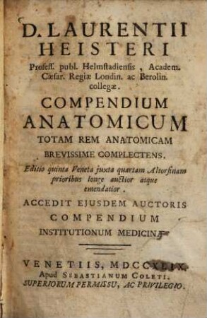 D. Laurentii Heisteri Profess. publ. Helmstadiensis Academ. Caesar. Regiae Londin. ac Berolin. collegae. Compendium Anatomicum : Totam Rem Anatomicam Brevissime Complectens
