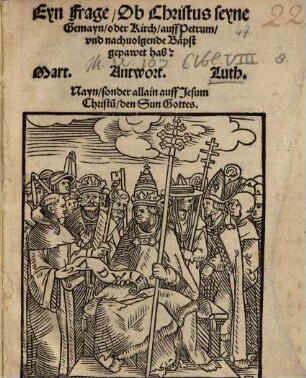 Eyn Frage ob Christus seyne Gemayn oder Kirch auff Petrum und nachvolgende Bäpst gepawet hab?