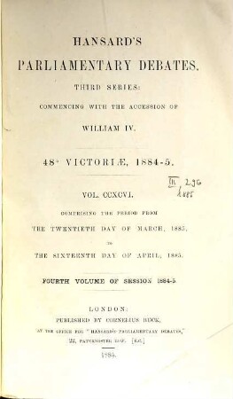 Parliamentary debates : official report ; ... session of the ... Parliament of the United Kingdom of Great Britain and Ireland. 296 = 20.3./16.4. 1885 = 48th Victoriae, Vol. 4