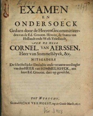 Examen En Ondersoeck Gedaen door de Heeren Gecommitteerden van de Ed. Grootm. Heeren, de Staten van Hollandt ende West-Vrieslandt, Aen De Heer Cornel. Van Aerssen, Heer van Sommelsdyck, &c.