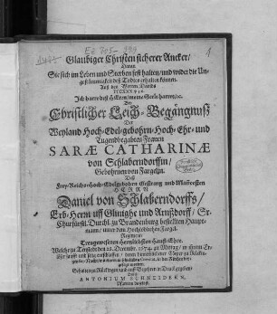 Glaubiger Christen sicherer Ancker/ Daran Sie sich im Leben und Sterben fest halten/ und wider die Ungestümmigkeit deß Todtes erhalten können : Bey Christlicher Leich-Begängnuß Der ... Frauen Sarae Catharinae von Schlaberndorffin/ Gebohrnen von Fargelin. Deß ... Herrn Daniel von Schlaberndorffs ... Sr. Churfürstl. Durchl. zu Brandenburg bestellten Hauptmann ... Treugewesenen Hertzliebsten Hauß-Ehre. Welche zu Tenstedt den 28. December1674 ... entschlaffen/ deren hinterbliebener Cörper zu Rückingen ... in der Kirchen beygesetzt worden