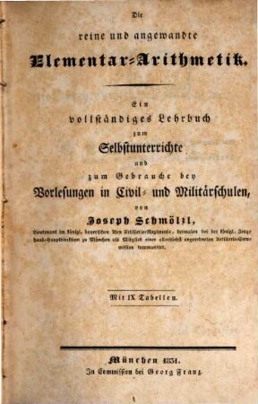 Die reine und angewandte Elementar-Mathematik : ein vollstaendiges Lehrbuch zum Selbstunterrichte und zum Gebrauche bey Vorlesungen in Civil- und Militaerschulen, 1. Die reine und angewandte Elementar-Arithmetik : mit IX Tabellen