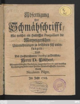 Abfertigung der Schmähschrifft, Mit welcher ein Hallischer Pasquillant die Marpergerischen Unternehmungen zu beschönen sich unterfangen : Nebst des Hochberühmten Theologi zu Dreßden, Herrn D. Löschers, Allerunterthänigster Vorstellung wegen des Elenchi, und derselben Vertheidigung wider eines Priester-Feindes boßhaffte Annotata