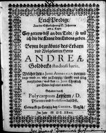 LeichPredigt/ Aus der Offenbahrung S. Johannis am 2. Capit. : ... Beym begräbnis des ... Herrn Andreæ Goldbecks studiosi Iuris ; Welcher den 8. Junii Anno 1627. ... zu Leipzig ... verschieden/ vnd den 11. Junii ... bestattet worden