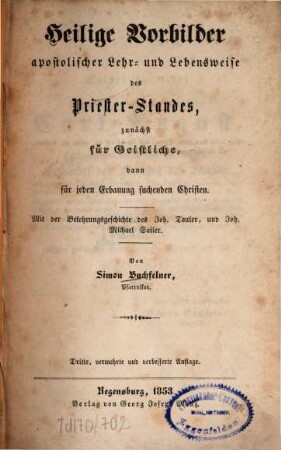 Heilige Vorbilder apostolischer Lehr- und Lebensweise des Priester-Standes : zunächst für Geistliche, dann für jeden Erbauung suchenden Christen ; mit d. Belehrungsgeschichte des Joh. Tauler, u. Joh. Michael Sailer