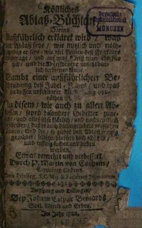 Köstliches Ablaß-Büchlein : Darinn Außführlich erkläret wird, was der Ablaß seye, wie nutzlich und nothwendig er seye, wie viel Peinen deß Fegfeuers abtrage ...