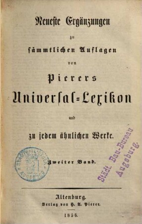 Universal-Lexikon der Gegenwart und Vergangenheit oder neuestes encyclopädisches Wörterbuch der Wissenschaften, Künste und Gewerbe, [42]. Neueste Ergänzungen zu sämmtlichen Auflagen von Pierers Universal-Lexikon und zu jedem ähnlichen Werke : zweiter Band