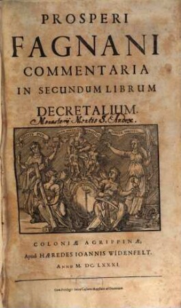Prosperi Fagnani Ius Canonicum: Sive Commentaria Absolutissima In V. Libros Decretales : Cum Indice copiosißimo rerum ac verborum alphabetica serie digesto, & iuxta materiarum varietatem distincto, [3]. Prosperi Fagnani Commentaria In Secundum Librum Decretalium