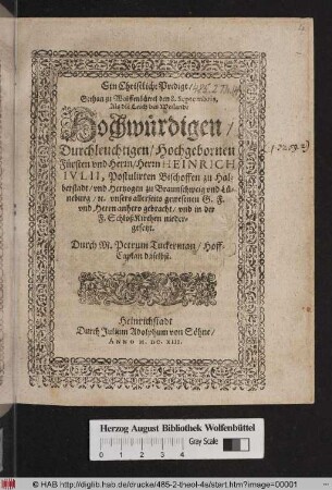 Ein Christliche Predigt/ Gethan zu Wolffenbüttel den 8. Septembris, Als die Leich des ... Fürsten und Herrn/ Herrn Heinrich Iulii, Postulirten Bischoffen zu Halberstadt/ und Hertzogen zu Braunschweig und Lüneburg ... anhero gebracht/ und in der F. SchloßKirchen niedergesetzt