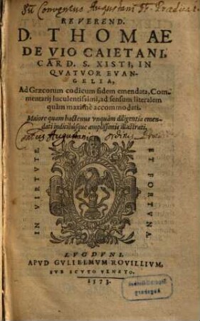 Reverend. D. Thomae De Vio Caietani, Card. S. Xisti, In Qvatvor Evangelia, Ad Graecorum codicum fidem emendata, Commentarij luctulentissimi : ad sensum literalem quàm maximè accomodati ; Maiore quam hactenus vnquàm diligentia emendati indicibúsque amplissimis illustrati