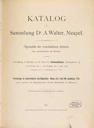 Verzeichnisse von Sammlungen, welche in München u. a. O. versteigert worden sind. 12, Catalog der Sammlung Dr. A. Walter, Neapel : Ölgemälde der verschiedenen Schulen (fast ausschliesslich alte Meister) ; Ausstellung in München im II. Stock des Kaimsaalbaues ... ; Versteigerung ... Montag den 8. Juni 1896 ... unter Leitung des Kunsthändlers Hugo Helbing in München