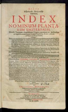 Pinax Botanōnymos Polyglōttos Katholikos : Diversis Terrarum, Gentiumque Linguis, quotquot ex Auctoribus ad singula Plantarum Nomina excerpi & iuxta seriem A.B.C. collocari potuerunt, ad Unum redactus ... ; Characteribus Latinorum, Graecorum & Germanorum maxime per Europam usitatis conscriptus, & ita concinnatus, ut Plantarum Genera, Species, colorum & quarumvis partium differentiae, quotquot Eruditi ad hunc usque diem adnotarunt, ordine legitimo inter se collocarentur ...