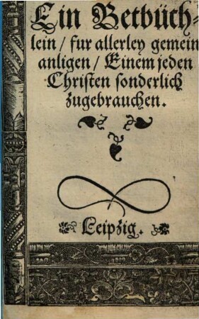 Ein Betbüchlein, fur allerley gemein anligen, Einem jeden Christen sonderlich zugebrauchen