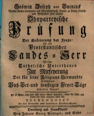 Unpartheyische Prüfung der Erörterung der Frage: Ob ein protestantischer Landes-Herr seine cathol. Unterthanen zur Mitfeyerung der für seine Religions-Verwandte bestimmte Buß- Bet- und sonstigen Feyer-Täge anhalten könne?